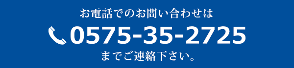 お電話でのお問い合わせはtel.0575-35-2725までご連絡下さい。